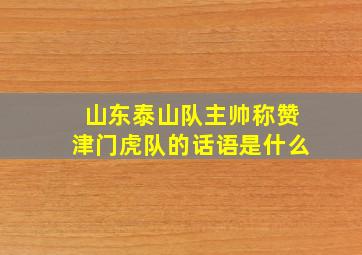 山东泰山队主帅称赞津门虎队的话语是什么