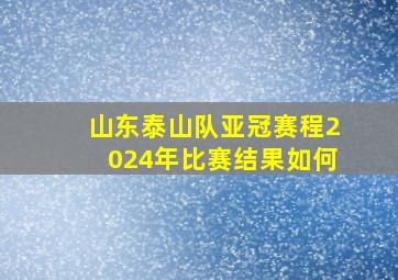 山东泰山队亚冠赛程2024年比赛结果如何