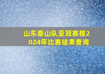 山东泰山队亚冠赛程2024年比赛结果查询