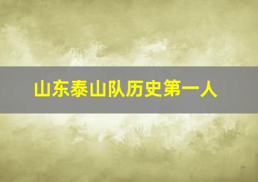 山东泰山队历史第一人