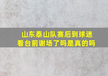 山东泰山队赛后到球迷看台前谢场了吗是真的吗