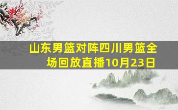 山东男篮对阵四川男篮全场回放直播10月23日