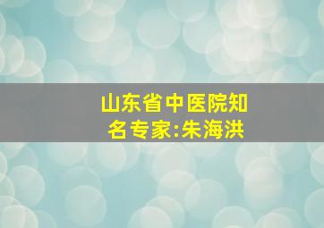 山东省中医院知名专家:朱海洪