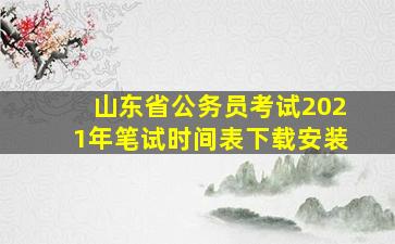 山东省公务员考试2021年笔试时间表下载安装