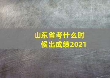 山东省考什么时候出成绩2021