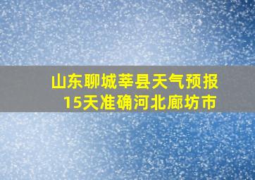 山东聊城莘县天气预报15天准确河北廊坊市