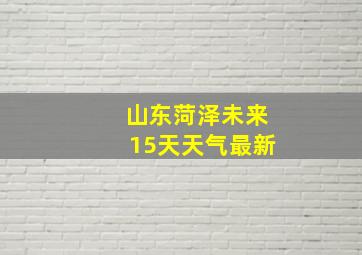 山东菏泽未来15天天气最新