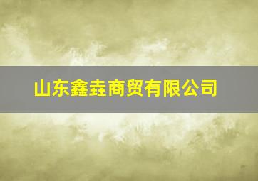 山东鑫垚商贸有限公司