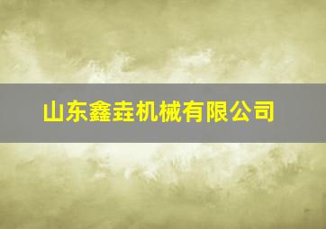 山东鑫垚机械有限公司