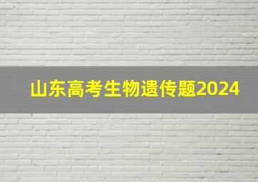 山东高考生物遗传题2024