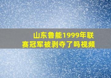 山东鲁能1999年联赛冠军被剥夺了吗视频