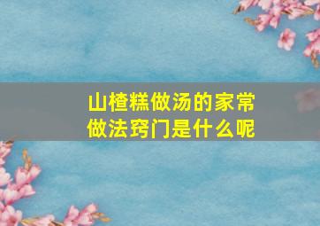 山楂糕做汤的家常做法窍门是什么呢