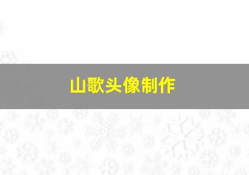 山歌头像制作