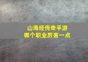 山海经传奇手游哪个职业厉害一点