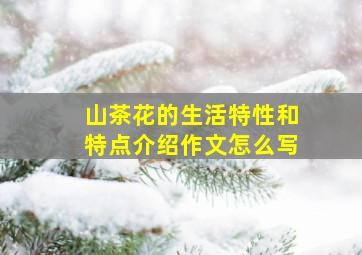 山茶花的生活特性和特点介绍作文怎么写