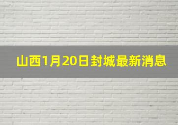 山西1月20日封城最新消息