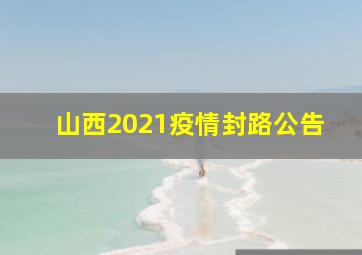 山西2021疫情封路公告