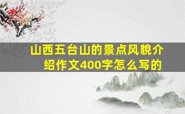 山西五台山的景点风貌介绍作文400字怎么写的