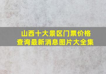 山西十大景区门票价格查询最新消息图片大全集