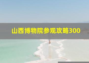 山西博物院参观攻略300