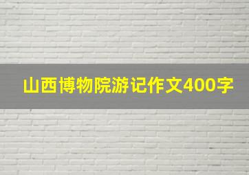 山西博物院游记作文400字