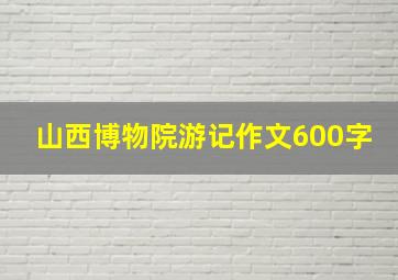 山西博物院游记作文600字