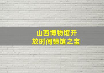 山西博物馆开放时间镇馆之宝