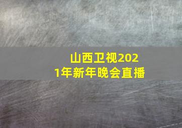 山西卫视2021年新年晚会直播