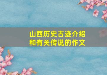 山西历史古迹介绍和有关传说的作文