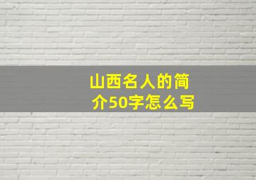 山西名人的简介50字怎么写