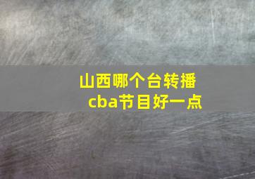 山西哪个台转播cba节目好一点