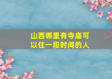 山西哪里有寺庙可以住一段时间的人