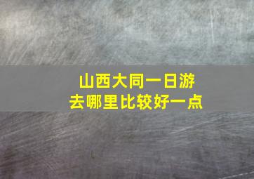 山西大同一日游去哪里比较好一点