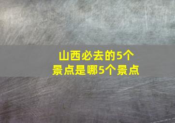 山西必去的5个景点是哪5个景点