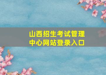 山西招生考试管理中心网站登录入口