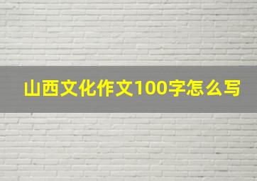 山西文化作文100字怎么写