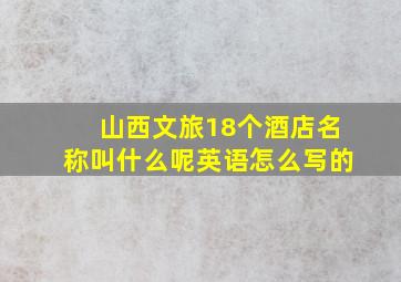 山西文旅18个酒店名称叫什么呢英语怎么写的