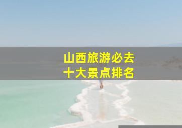 山西旅游必去十大景点排名