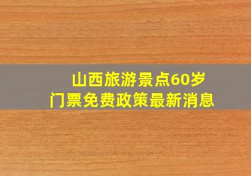 山西旅游景点60岁门票免费政策最新消息