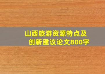 山西旅游资源特点及创新建议论文800字