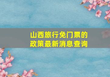 山西旅行免门票的政策最新消息查询