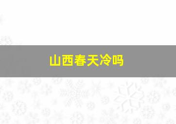 山西春天冷吗