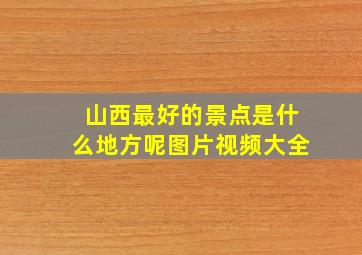 山西最好的景点是什么地方呢图片视频大全