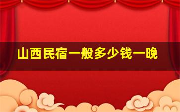 山西民宿一般多少钱一晚