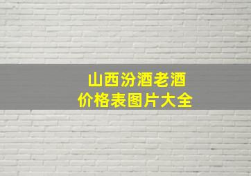 山西汾酒老酒价格表图片大全