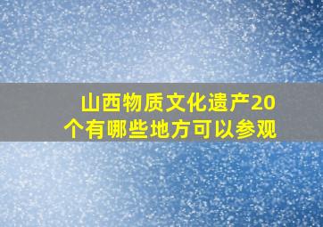 山西物质文化遗产20个有哪些地方可以参观