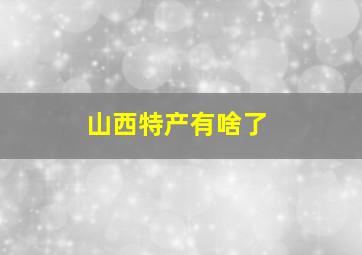 山西特产有啥了