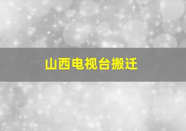 山西电视台搬迁