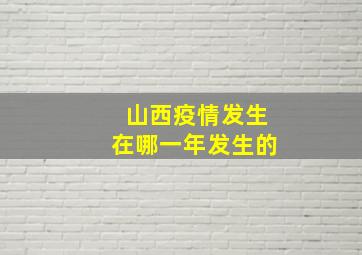 山西疫情发生在哪一年发生的