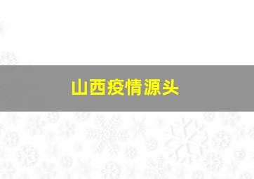 山西疫情源头